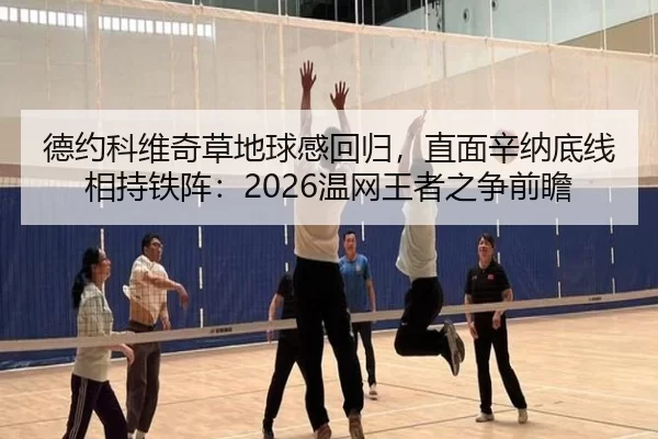 德约科维奇草地球感回归，直面辛纳底线相持铁阵：2026温网王者之争前瞻