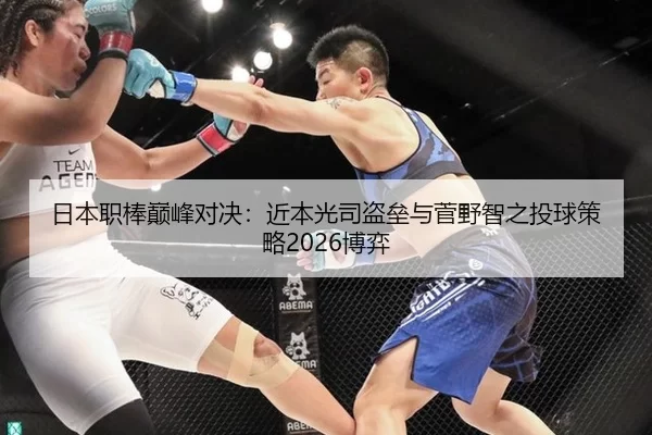 日本职棒巅峰对决：近本光司盗垒与菅野智之投球策略2026博弈